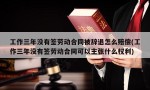 工作三年没有签劳动合同被辞退怎么赔偿(工作三年没有签劳动合同可以主张什么权利)