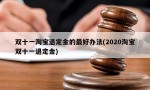 双十一淘宝退定金的最好办法(2020淘宝双十一退定金)