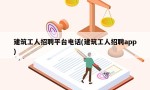 建筑工人招聘平台电话(建筑工人招聘app)