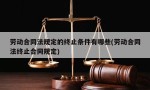 劳动合同法规定的终止条件有哪些(劳动合同法终止合同规定)