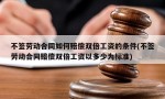 不签劳动合同如何赔偿双倍工资的条件(不签劳动合同赔偿双倍工资以多少为标准)