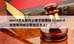 word怎么制作公章字如果放入(word文档如何把公章加在字上)