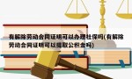 有解除劳动合同证明可以办理社保吗(有解除劳动合同证明可以提取公积金吗)