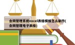 合同管理系统excel表格模板怎么制作(合同管理电子表格)