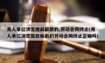 用人单位决定提前解散的,劳动合同终止(用人单位决定提前解散的劳动合同终止正确吗)