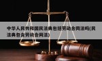 中华人民共和国民法典包括劳动合同法吗(民法典包含劳动合同法)