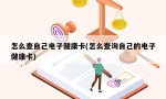 怎么查自己电子健康卡(怎么查询自己的电子健康卡)