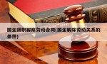 国企辞职解除劳动合同(国企解除劳动关系的条件)