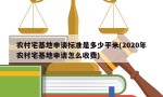 农村宅基地申请标准是多少平米(2020年农村宅基地申请怎么收费)