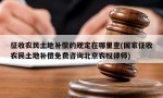 征收农民土地补偿的规定在哪里查(国家征收农民土地补偿免费咨询北京农权律师)