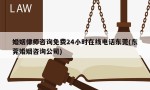 婚姻律师咨询免费24小时在线电话东莞(东莞婚姻咨询公司)