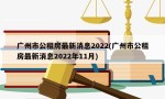 广州市公租房最新消息2022(广州市公租房最新消息2022年11月)