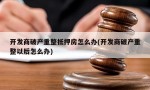 开发商破产重整抵押房怎么办(开发商破产重整以后怎么办)