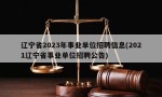 辽宁省2023年事业单位招聘信息(2021辽宁省事业单位招聘公告)