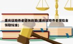 重庆征地养老退休政策(重庆征地养老保险金领取标准)