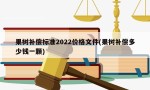 果树补偿标准2022价格文件(果树补偿多少钱一颗)