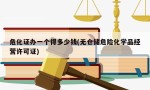 危化证办一个得多少钱(无仓储危险化学品经营许可证)