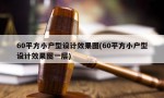 60平方小户型设计效果图(60平方小户型设计效果图一层)