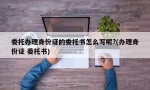 委托办理身份证的委托书怎么写呢?(办理身份证 委托书)