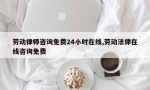 劳动律师咨询免费24小时在线,劳动法律在线咨询免费