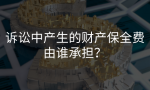 诉讼中产生的财产保全费由谁承担？