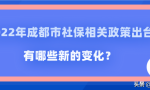 2022年成都市社保相关政策出台：有哪些新的变化？