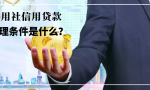 信用社信用贷款办理条件是什么？企业和个人有何不同？