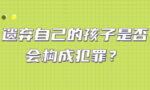 遗弃自己的孩子是否会构成犯罪？